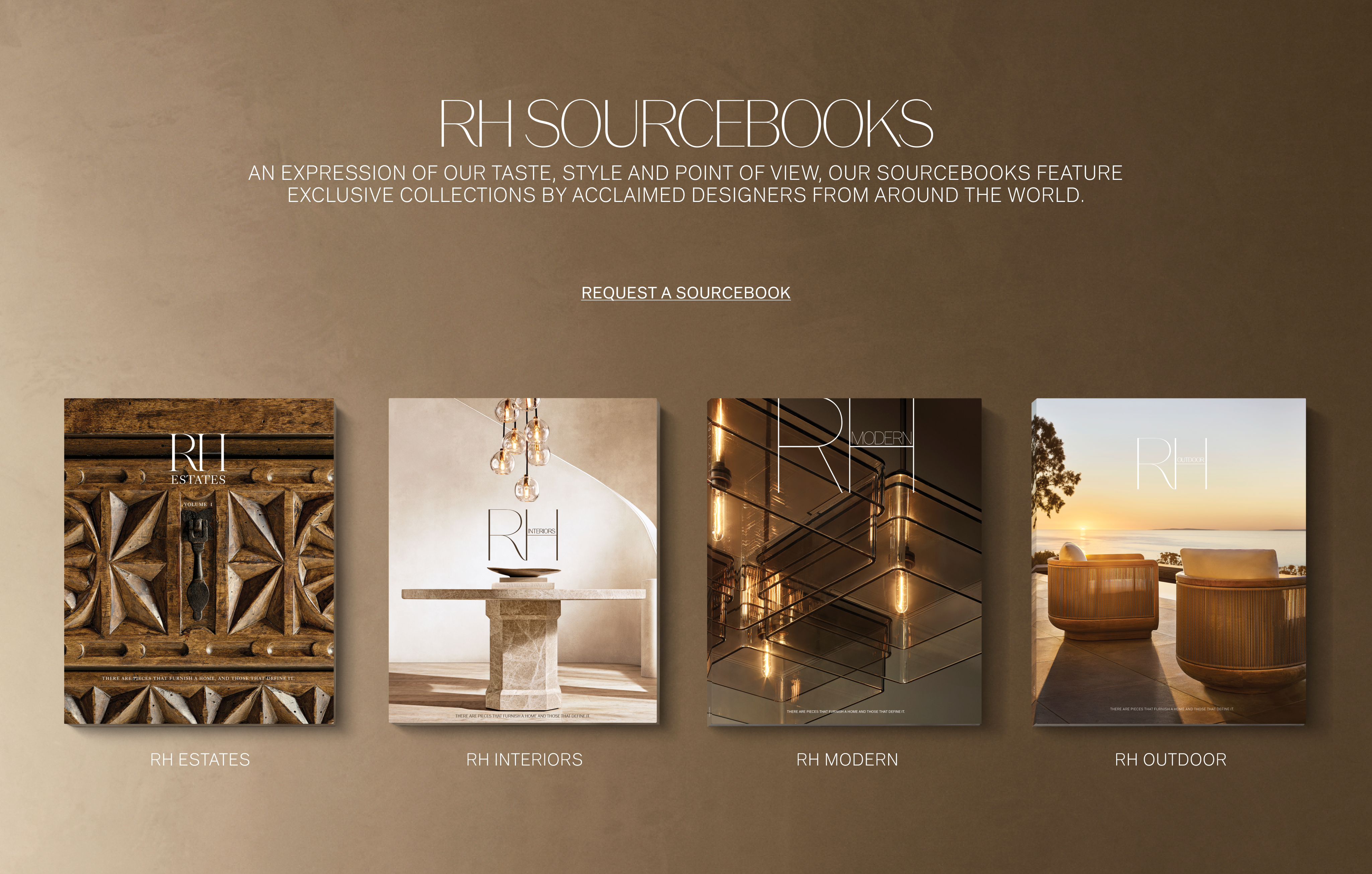 RH Sourcebooks An expression of our taste, style and point of view, our sourcebooks feature exclusive collections by acclaimed designers from around the world.